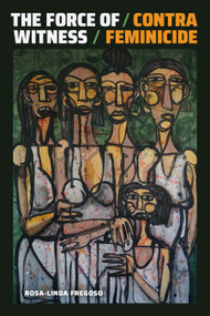 The Force of Witness (Contra Feminicide) by Rosa-Linda  Fregoso, 9781478017103