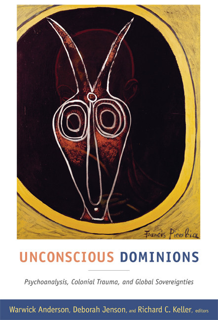 Unconscious Dominions (Psychoanalysis, Colonial Trauma, and Global Sovereignties) by Warwick Anderson, Deborah Jenson, Richard C. Keller, 9780822349792