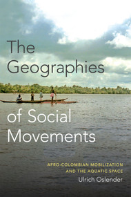 The Geographies of Social Movements (Afro-Colombian Mobilization and the Aquatic Space) by Ulrich Oslender, 9780822361220