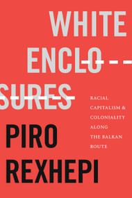 White Enclosures (Racial Capitalism and Coloniality along the Balkan Route) - 9781478016632 by Piro Rexhepi, 9781478016632