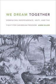 We Dream Together (Dominican Independence, Haiti, and the Fight for Caribbean Freedom) by Anne Eller, 9780822362371