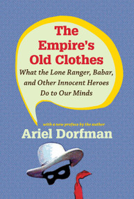 The Empire's Old Clothes (What the Lone Ranger, Babar, and Other Innocent Heroes Do to Our Minds) by Ariel Dorfman, 9780822346715