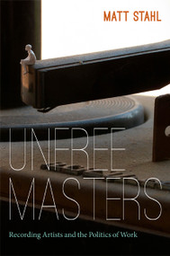 Unfree Masters (Popular Music and the Politics of Work) by Matt Stahl, 9780822353430