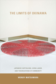 The Limits of Okinawa (Japanese Capitalism, Living Labor, and Theorizations of Community) by Wendy Matsumura, 9780822358015
