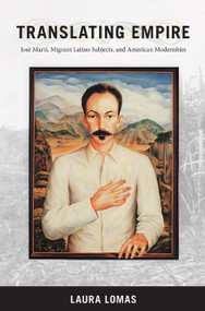 Translating Empire (Jose Marti, Migrant Latino Subjects, and American Modernities) by Laura Lomas, 9780822343257