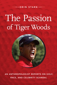 The Passion of Tiger Woods (An Anthropologist Reports on Golf, Race, and Celebrity Scandal) by Orin Starn, 9780822352105