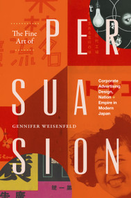 The Fine Art of Persuasion (Corporate Advertising Design, Nation, and Empire in Modern Japan) by Gennifer Weisenfeld, 9781478031314