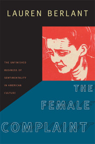 The Female Complaint (The Unfinished Business of Sentimentality in American Culture) by Lauren Berlant, 9780822342021