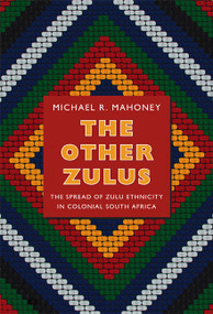 The Other Zulus (The Spread of Zulu Ethnicity in Colonial South Africa) by Michael R. Mahoney, 9780822353096