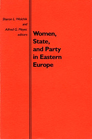 Women, State, and Party in Eastern Europe by Sharon L. Wolchik, Alfred G. Meyer, 9780822306597