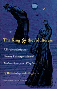 The King and the Adulteress (A Psychoanalytic and Literary Reinterpretation of Madame Bovary and King Lear) by Roberto Speziale-Bagliacca, Colin Rice, Aina  Pavolini Taylor, 9780822320753