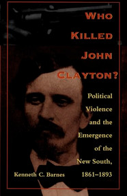 Who Killed John Clayton? (Political Violence and the Emergence of the New South, 1861-1893) by Kenneth C. Barnes, 9780822320722