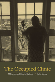 The Occupied Clinic (Militarism and Care in Kashmir) by Saiba Varma, 9781478010982