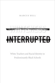 Whiteness Interrupted (White Teachers and Racial Identity in Predominantly Black Schools) by Marcus Bell, 9781478014638