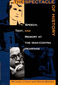The Spectacle of History (Speech, Text, and Memory at the Iran-Contra Hearings) by David Bogen, Michael E. Lynch, 9780822317388