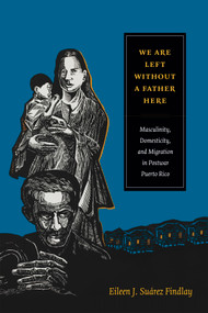 We Are Left without a Father Here (Masculinity, Domesticity, and Migration in Postwar Puerto Rico) by Eileen J. Suárez Findlay, 9780822357827