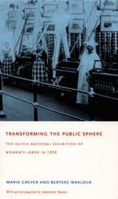 Transforming the Public Sphere (The Dutch National Exhibition of Women's Labor in 1898) by Maria Grever, Berteke  Waaldijk, Mischa  F. C.  Hoyinck, Robert E.  Chesal, 9780822332961