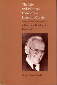 The Life and Political Economy of Lauchlin Currie (New Dealer, Presidential Advisor, and Development Economist) by Roger J. Sandilands, 9780822310303