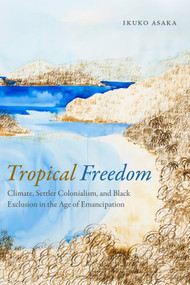 Tropical Freedom (Climate, Settler Colonialism, and Black Exclusion in the Age of Emancipation) by Ikuko Asaka, 9780822369103