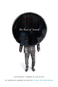 The Race of Sound (Listening, Timbre, and Vocality in African American Music) by Nina Sun Eidsheim, 9780822368687