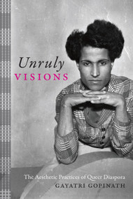 Unruly Visions (The Aesthetic Practices of Queer Diaspora) by Gayatri Gopinath, 9781478000358