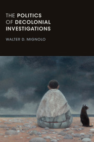 The Politics of Decolonial Investigations by Walter D. Mignolo, 9781478001492