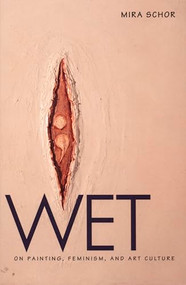 Wet (On Painting, Feminism, and Art Culture) by Mira Schor, 9780822319153