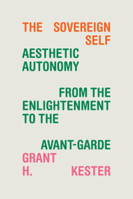 The Sovereign Self (Aesthetic Autonomy from the Enlightenment to the Avant-Garde) by Grant  H. Kester, 9781478020424
