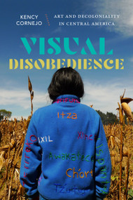 Visual Disobedience (Art and Decoloniality in Central America) by Kency Cornejo, 9781478030546