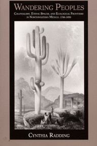 Wandering Peoples (Colonialism, Ethnic Spaces, and Ecological Frontiers in Northwestern Mexico, 1700-1850) by Cynthia Radding, 9780822318996