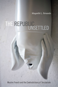 The Republic Unsettled (Muslim French and the Contradictions of Secularism) by Mayanthi L. Fernando, 9780822357483