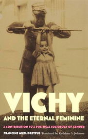 Vichy and the Eternal Feminine (A Contribution to a Political Sociology of Gender) by Francine Muel-Dreyfus, Kathleen A. Johnson, 9780822327745