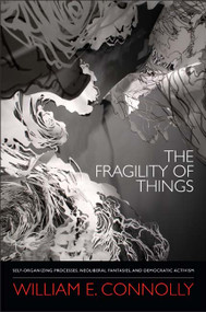 The Fragility of Things (Self-Organizing Processes, Neoliberal Fantasies, and Democratic Activism) by William E. Connolly, 9780822355847