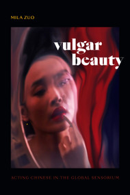 Vulgar Beauty (Acting Chinese in the Global Sensorium) by Mila Zuo, 9781478018117