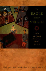 The Eagle and the Virgin (Nation and Cultural Revolution in Mexico, 1920-1940) by Mary Kay Vaughan, Stephen Lewis, 9780822336686