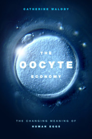 The Oocyte Economy (The Changing Meaning of Human Eggs) by Catherine Waldby, 9781478004721