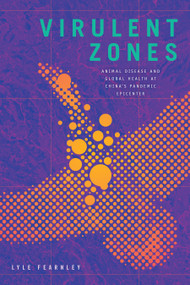 Virulent Zones (Animal Disease and Global Health at China's Pandemic Epicenter) by Lyle Fearnley, 9781478011057