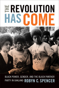 The Revolution Has Come (Black Power, Gender, and the Black Panther Party in Oakland) by Robyn C. Spencer, 9780822362869