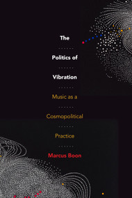 The Politics of Vibration (Music as a Cosmopolitical Practice) by Marcus Boon, 9781478015765