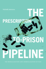 The Prescription-to-Prison Pipeline (The Medicalization and Criminalization of Pain) by Michelle Smirnova, 9781478017066