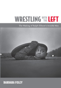 Wrestling with the Left (The Making of Ralph Ellison's Invisible Man) by Barbara Foley, 9780822348290