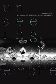 Unseeing Empire (Photography, Representation, South Asian America) by Bakirathi Mani, 9781478010890