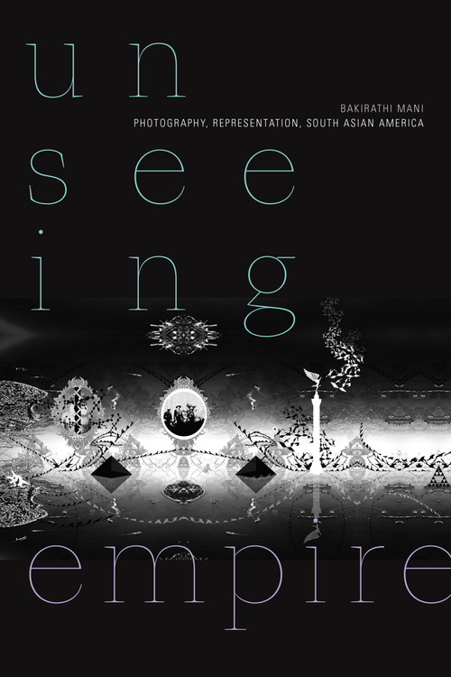 Unseeing Empire (Photography, Representation, South Asian America) by Bakirathi Mani, 9781478010890
