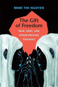 The Gift of Freedom (War, Debt, and Other Refugee Passages) by Mimi Thi Nguyen, 9780822352396