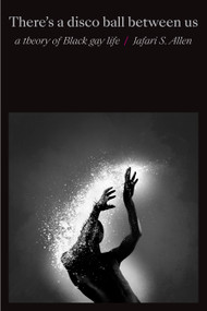 There's a Disco Ball Between Us (A Theory of Black Gay Life) by Jafari Sinclaire Allen, 9781478014591