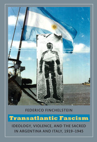 Transatlantic Fascism (Ideology, Violence, and the Sacred in Argentina and Italy, 1919-1945) by Federico Finchelstein, 9780822346128