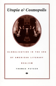 Utopia and Cosmopolis (Globalization in the Era of American Literary Realism) by Thomas Peyser, 9780822322474