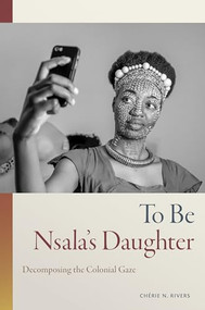 To Be Nsala's Daughter (Decomposing the Colonial Gaze) by Chérie N. Rivers, 9781478016458