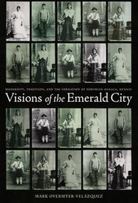 Visions of the Emerald City (Modernity, Tradition, and the Formation of Porfirian Oaxaca, Mexico) by Mark Overmyer-Velazquez, 9780822337904