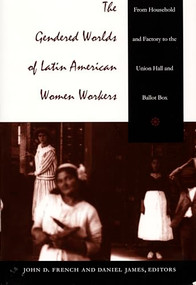 The Gendered Worlds of Latin American Women Workers (From Household and Factory to the Union Hall and Ballot Box) by Daniel James, John D. French, 9780822319962